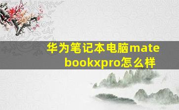 华为笔记本电脑matebookxpro怎么样