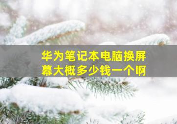 华为笔记本电脑换屏幕大概多少钱一个啊