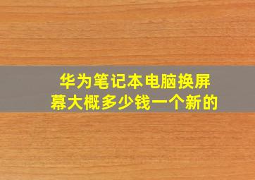 华为笔记本电脑换屏幕大概多少钱一个新的