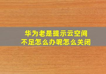 华为老是提示云空间不足怎么办呢怎么关闭