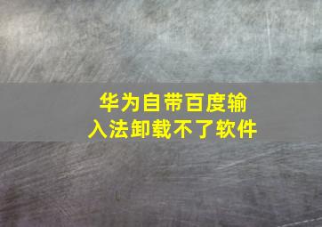 华为自带百度输入法卸载不了软件