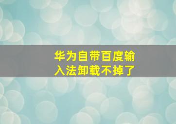 华为自带百度输入法卸载不掉了