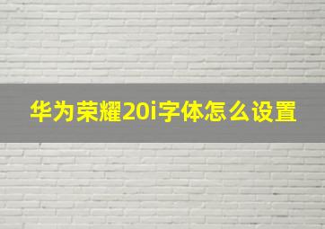 华为荣耀20i字体怎么设置