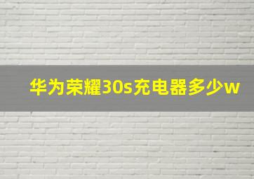 华为荣耀30s充电器多少w