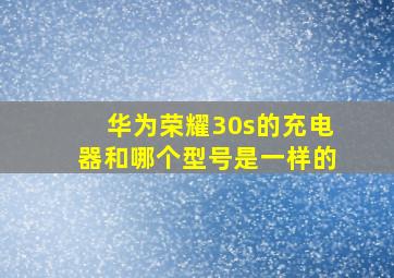 华为荣耀30s的充电器和哪个型号是一样的