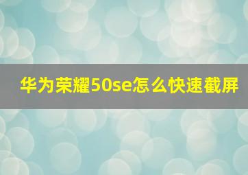 华为荣耀50se怎么快速截屏