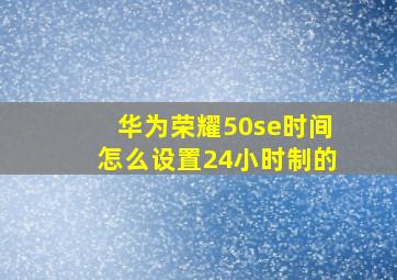 华为荣耀50se时间怎么设置24小时制的