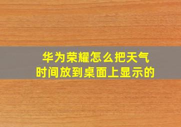 华为荣耀怎么把天气时间放到桌面上显示的