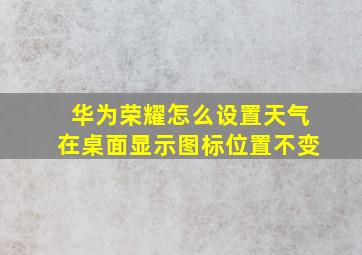 华为荣耀怎么设置天气在桌面显示图标位置不变