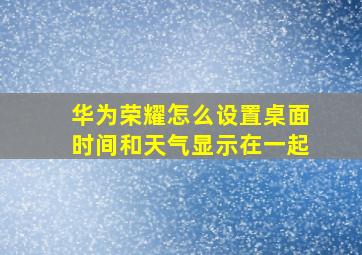 华为荣耀怎么设置桌面时间和天气显示在一起