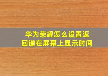 华为荣耀怎么设置返回键在屏幕上显示时间