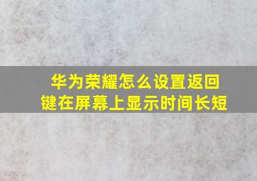 华为荣耀怎么设置返回键在屏幕上显示时间长短