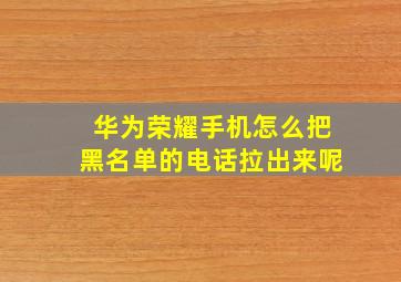 华为荣耀手机怎么把黑名单的电话拉出来呢