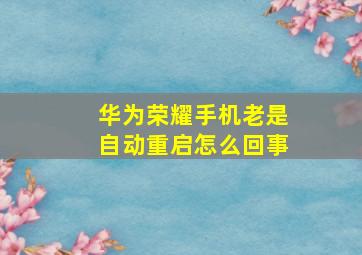 华为荣耀手机老是自动重启怎么回事