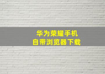 华为荣耀手机自带浏览器下载