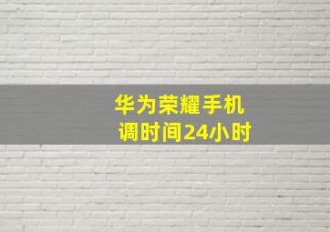 华为荣耀手机调时间24小时