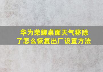 华为荣耀桌面天气移除了怎么恢复出厂设置方法