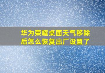 华为荣耀桌面天气移除后怎么恢复出厂设置了