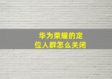 华为荣耀的定位人群怎么关闭