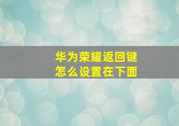 华为荣耀返回键怎么设置在下面