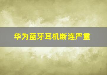 华为蓝牙耳机断连严重