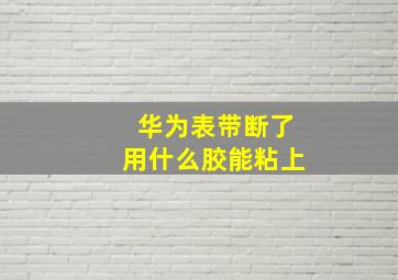 华为表带断了用什么胶能粘上