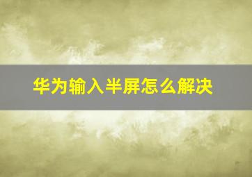 华为输入半屏怎么解决