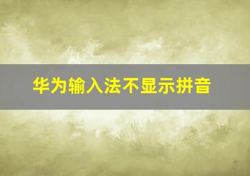 华为输入法不显示拼音