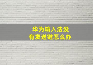 华为输入法没有发送键怎么办