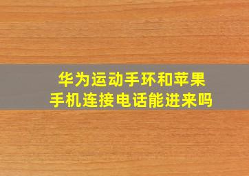 华为运动手环和苹果手机连接电话能进来吗