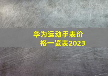 华为运动手表价格一览表2023