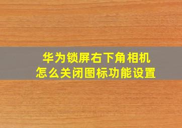 华为锁屏右下角相机怎么关闭图标功能设置