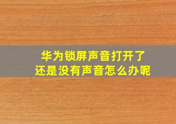 华为锁屏声音打开了还是没有声音怎么办呢