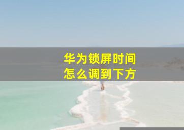 华为锁屏时间怎么调到下方