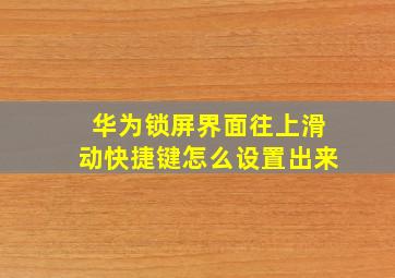 华为锁屏界面往上滑动快捷键怎么设置出来