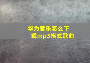 华为音乐怎么下载mp3格式歌曲