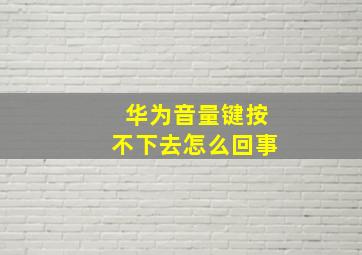 华为音量键按不下去怎么回事