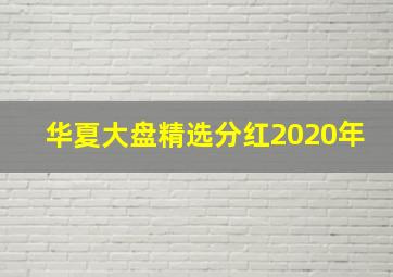 华夏大盘精选分红2020年