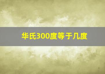 华氏300度等于几度