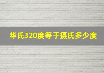 华氏320度等于摄氏多少度