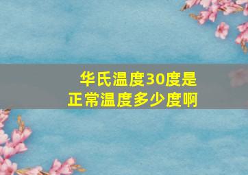 华氏温度30度是正常温度多少度啊