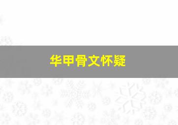 华甲骨文怀疑