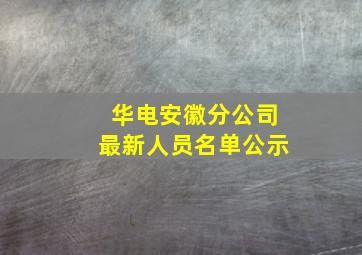 华电安徽分公司最新人员名单公示