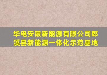 华电安徽新能源有限公司郎溪县新能源一体化示范基地