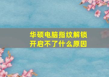 华硕电脑指纹解锁开启不了什么原因