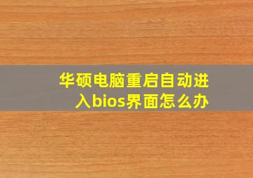 华硕电脑重启自动进入bios界面怎么办