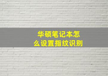 华硕笔记本怎么设置指纹识别