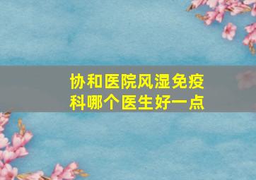 协和医院风湿免疫科哪个医生好一点