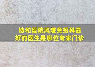 协和医院风湿免疫科最好的医生是哪位专家门诊