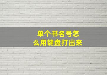 单个书名号怎么用键盘打出来